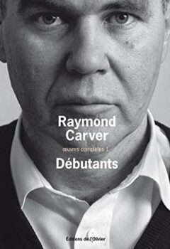 Oeuvres complètes, Tome 1 : Débutants - Raymond Carver