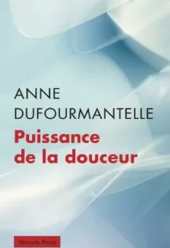 Puissance de la douceur - Anne Dufourmantelle