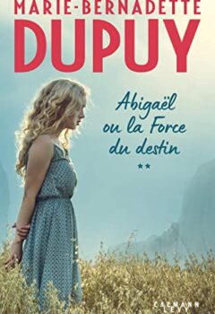 Abigaël ou la force du destin - Tome 2 - Marie-Bernadette Dupuy