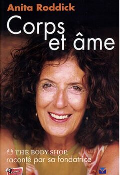 Corps et Âme - L'Aventure de The Body Shop racontée par sa fondatrice - Anita Roddick
