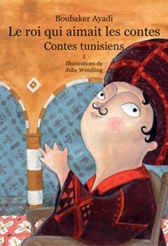 Le roi qui aimait les contes - Contes de Tunisie Tome 1 - Boubaker Ayadi, Julie Wendling