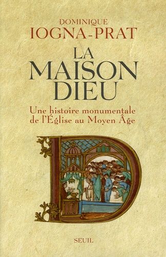 La Maison Dieu. Une histoire monumentale de l'Eglise au Moyen Age (v. 800-v. 1200) - Dominique Iogna-Prat