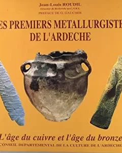 Les Premiers Métallurgistes de l'Ardèche - L'âge du cuivre et l'âge du bronze - Jean-Louis Roudil
