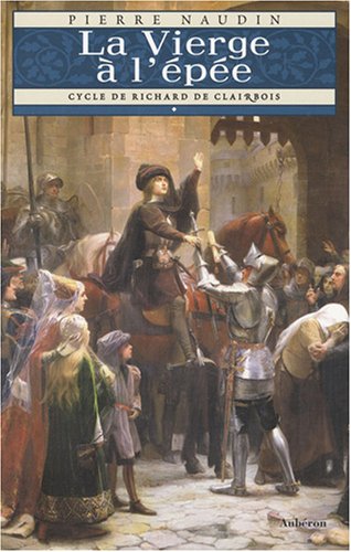 Cycle de Richard de Clairbois, Tome 1 : La Vierge à l'épée - Pierre Naudin