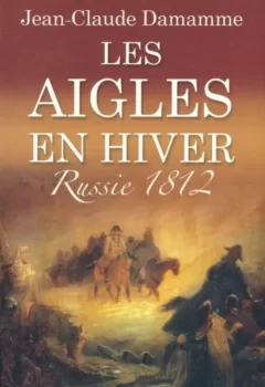 Les Aigles En Hiver, Russie 1812 - Jean-Claude Damamme