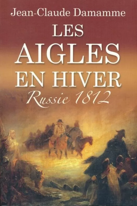 Les Aigles En Hiver, Russie 1812 - Jean-Claude Damamme