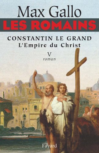 Les Romains, Tome 5 : Constantin le Grand : L'Empire du Christ - Max Gallo