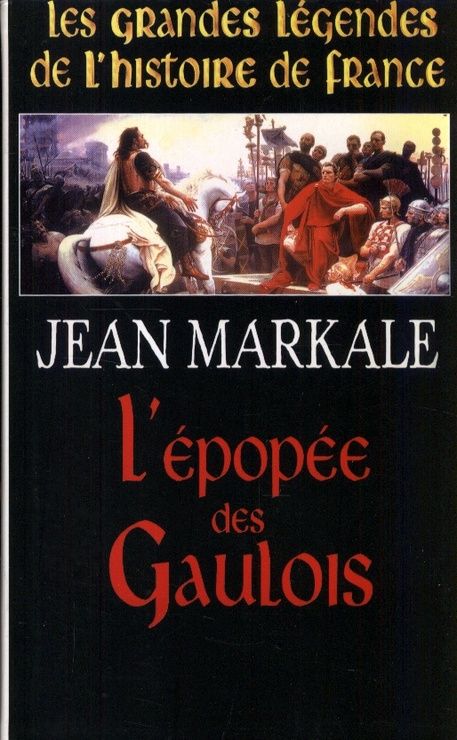 Les grandes légendes de l'histoire de France.. L'épopée des Gaulois - Jean Markale