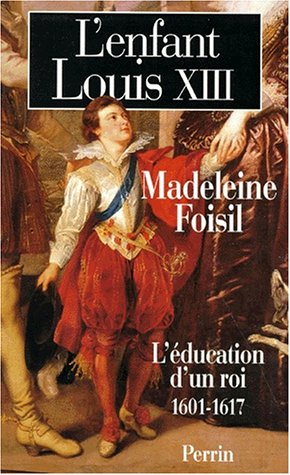 L'enfant Louis XIII : L'éducation d'un roi (1601-1617) - Madeleine Foisil