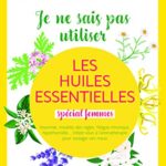 Je ne sais pas utiliser les huiles essentielles spécial femmes - Danièle Festyv