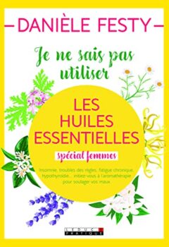 Je ne sais pas utiliser les huiles essentielles spécial femmes - Danièle Festyv