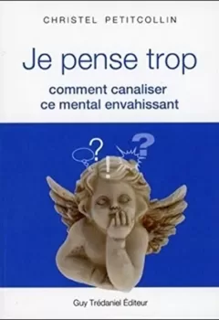 Je pense trop, comment canaliser ce mental envahissant - Christel Petitcollin