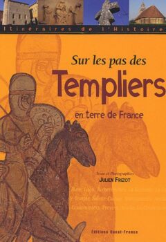 Sur les pas des Templiers en terre de France - Julien Frizot