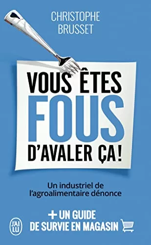 Vous êtes fous d'avaler ça ! Un industriel de l'agroalimentaire dénonce - Christophe Brusset