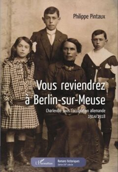 Vous reviendrez à Berlin-sur-Meuse, Charleville sous l'occupation allemande 1914/1918 - Philippe Pintaux