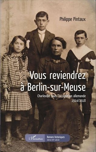 Vous reviendrez à Berlin-sur-Meuse, Charleville sous l'occupation allemande 1914/1918 - Philippe Pintaux