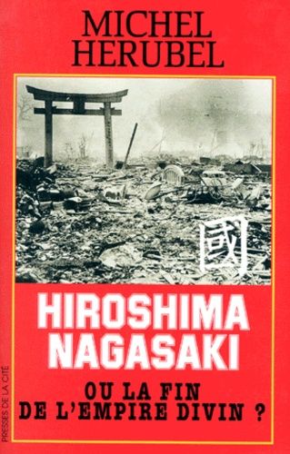 Hiroshima, Nagasaki ou La fin de l'empire divin ? - Michel Hérubel