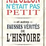 Napoléon n'était pas petit, Et autres fausses vérités de l'histoire - Andrea BARHAM