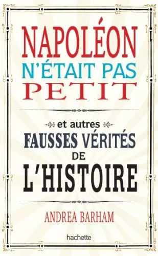 Napoléon n'était pas petit, Et autres fausses vérités de l'histoire - Andrea BARHAM