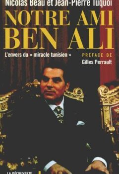 Notre ami Ben Ali : L'envers du "Miracle tunisien" - Jean-Pierre Tuquoi