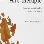 Art-thérapie - Principes, méthodes et outils pratiques - Anne-Marie Dubois