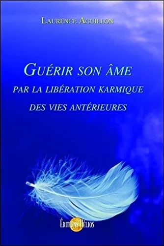 Guérir son âme par la libération karmique des vies antérieures - Laurence Aguillon