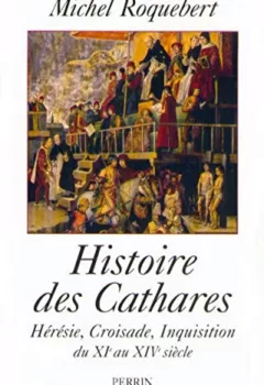 Histoire des Cathares - Hérésie, croisade, inquisition du XIe au XIVe siècle - Michel Roquebert