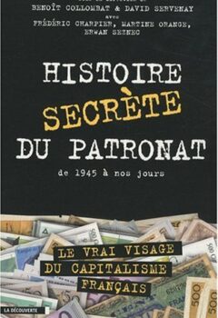 Histoire secrète du patronat, de 1945 à nos jours - David Servenay, Benoît Collombat, Frédéric Charpier, Martine Orange, Erwan Seznec