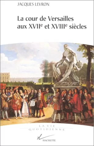 La cour de Versailles aux XVIIe et XVIIIe siècles - Jacques Levron