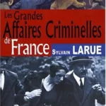 Les Grandes Affaires Criminelles de France - Sylvain Larue