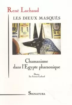 Les dieux masqués - Chamanisme dans l'Egypte pharaonique - René Lachaud