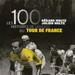 Les 100 Histoires de légende du Tour de France - Gérard Holtz, Julien Holtz