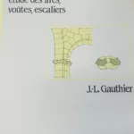 Stéréotomie étude des arcs voûtes et escaliers Gauthier