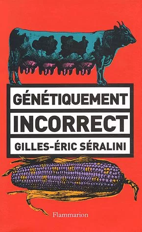 énétiquement incorrect - Gilles-Eric Séralini