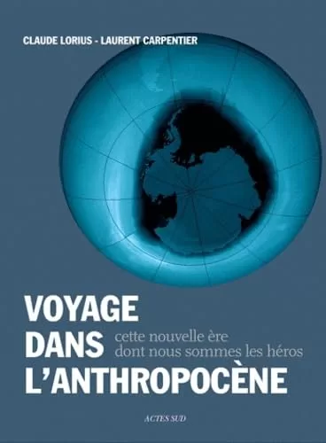 Voyage dans l'anthropocène Cette nouvelle ère dont nous sommes les héros Claude Lorius Laurent Carpentier
