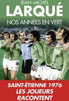 Nos Années en vert - Saint-Etienne 1976 Tous les joueurs racontent - Jean-Michel Larqué