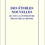 Des étoiles nouvelles - Quand La Littérature Découvre Le Monde - William Marx