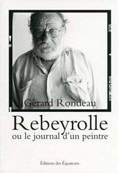 Rebeyrolle ou le journal d'un peintre - Gérard Rondeau