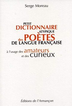 Petit dictionnaire atypique des poètes de langue française à l'usage des amateurs et des curieux - Serge Moreau