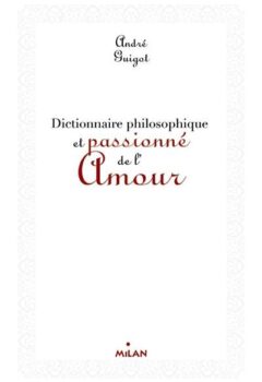Dictionnaire philosophique et passionné de l'amour - André Guigot