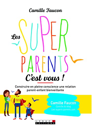 Les supers parents, c'est vous ! Construire en pleine conscience une relation parent enfant bienveillante - Camille Faucon