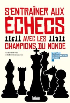 S'entraîner aux échecs avec les champions du monde - Portraits - Parties commentées - Exercices - Fabien Libiszewski, Kévin Bordi