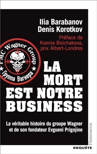 La mort est notre business - La véritable histoire du groupe Wagner et de son fondateur Evgueni Prigojine - Denis Korotkov, Ilia Barabanov
