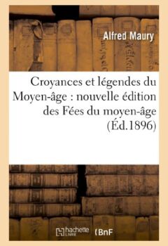 Croyances et légendes du Moyen-âge - Nouvelle édition des Fées du moyen-âge - Alfred Maury