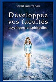 Développez vos facultés psychiques et spirituelles - Serge Boutboul