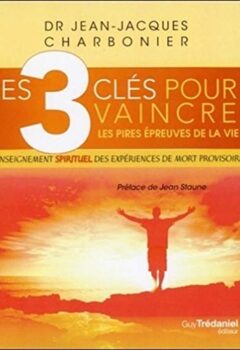 Les 3 clés pour vaincre les pires épreuves de lavie - Jean-Jacques Charbonier