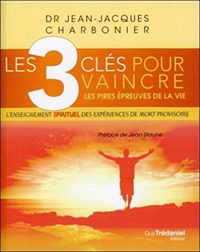 Les 3 clés pour vaincre les pires épreuves de lavie - Jean-Jacques Charbonier