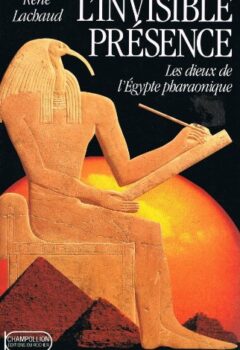 L'invisible présence - Les dieux de l'Égypte pharaonique - René Lachaud