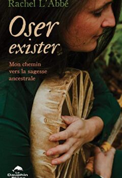 Oser exister - Mon chemin vers la sagesse ancestrale - Rachel L'Abbé