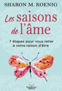 Les saisons de l'âme - 7 Étapes Pour Vous Relier À Votre Raison D'Être - Sharon M. Koenig